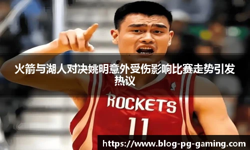 火箭与湖人对决姚明意外受伤影响比赛走势引发热议