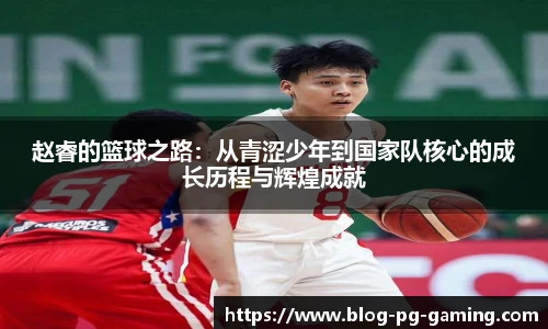 赵睿的篮球之路：从青涩少年到国家队核心的成长历程与辉煌成就