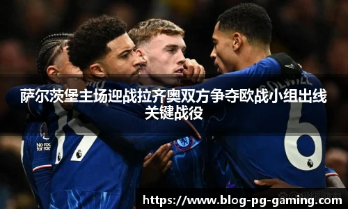 萨尔茨堡主场迎战拉齐奥双方争夺欧战小组出线关键战役