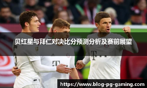 贝红星与拜仁对决比分预测分析及赛前展望