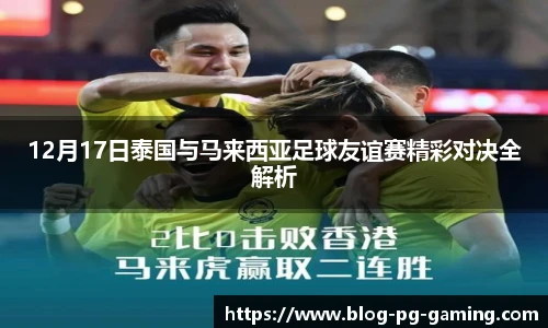 12月17日泰国与马来西亚足球友谊赛精彩对决全解析