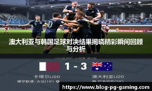澳大利亚与韩国足球对决结果揭晓精彩瞬间回顾与分析