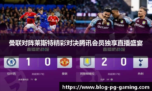 曼联对阵莱斯特精彩对决腾讯会员独享直播盛宴