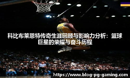 科比布莱恩特传奇生涯回顾与影响力分析：篮球巨星的荣耀与奋斗历程