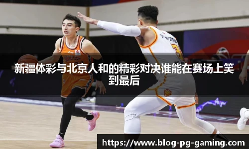 新疆体彩与北京人和的精彩对决谁能在赛场上笑到最后